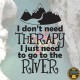 I dont need therapy, I just to go to the river